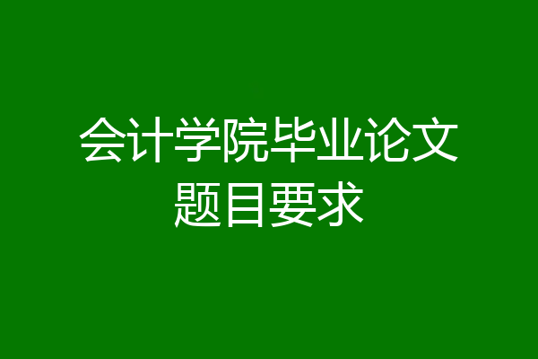 会计学院毕业论文题目要求
