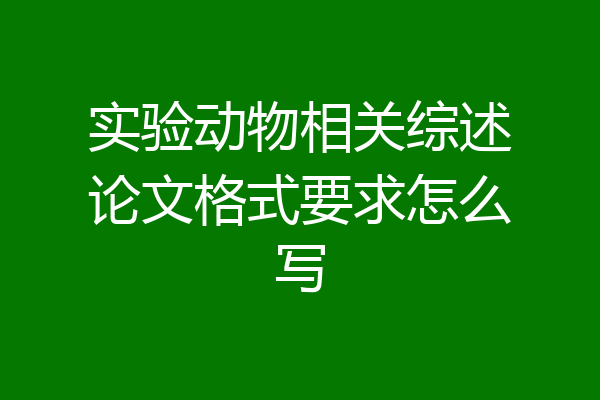 实验动物相关综述论文格式要求怎么写