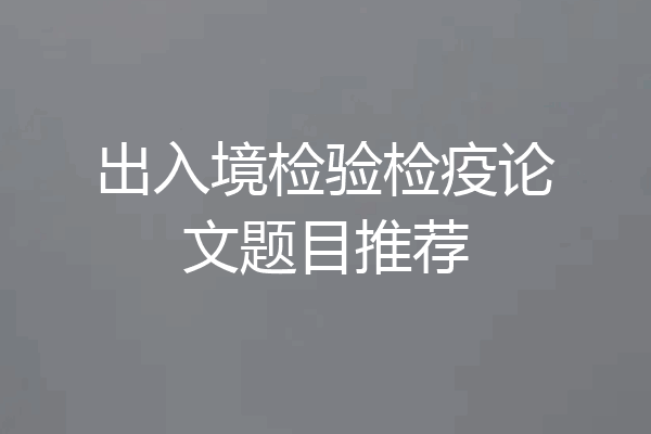 出入境检验检疫论文题目推荐