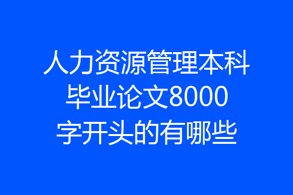 人力资源管理本科毕业论文8000字开头的有哪些