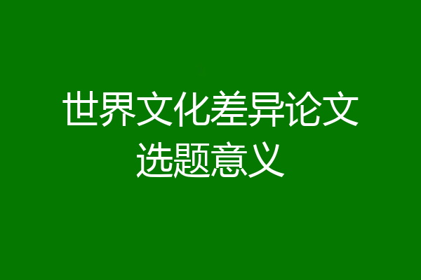 世界文化差异论文选题意义