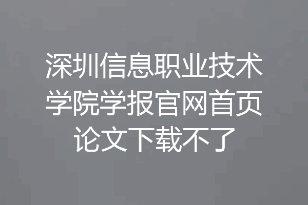 深圳信息职业技术学院学报官网首页论文下载不了