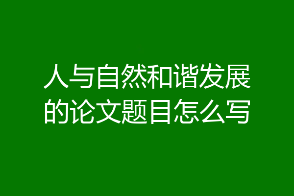 人与自然和谐发展的论文题目怎么写