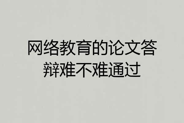 网络教育的论文答辩难不难通过