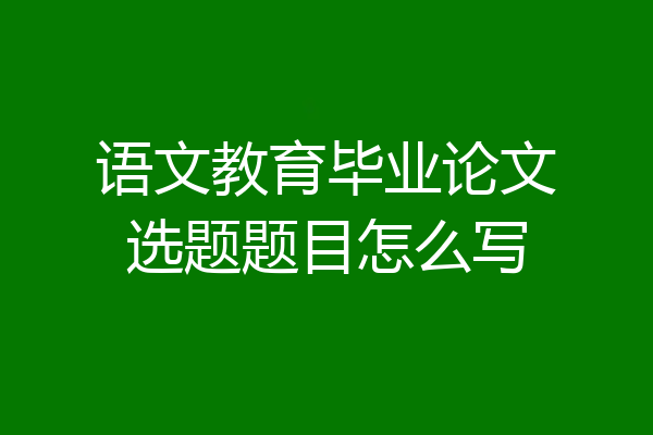 语文教育毕业论文选题题目怎么写