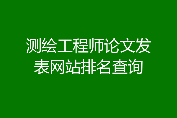 测绘工程师论文发表网站排名查询