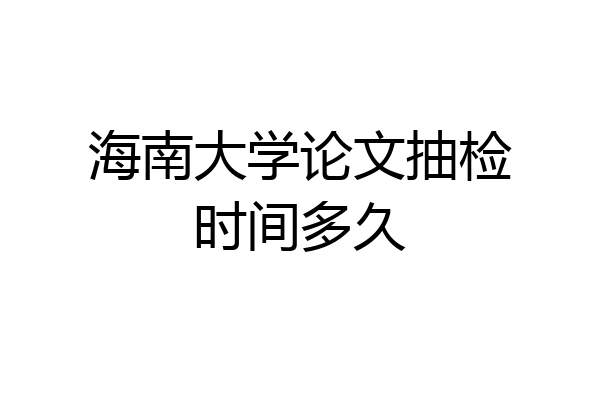 海南大学论文抽检时间多久