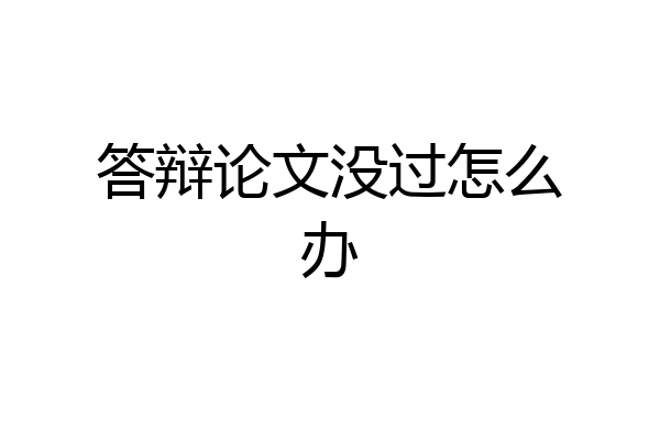 答辩论文没过怎么办