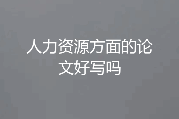 人力资源方面的论文好写吗