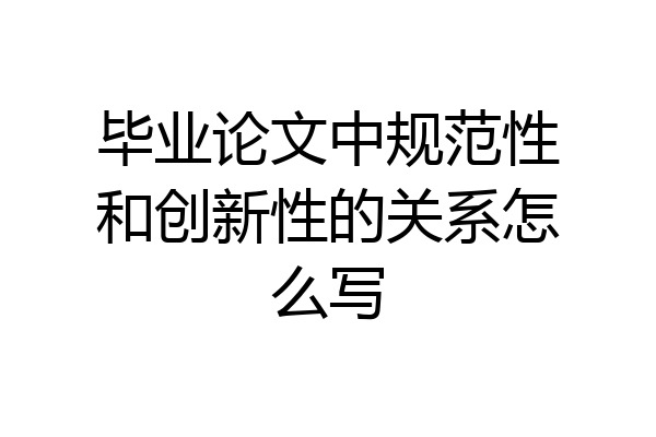 毕业论文中规范性和创新性的关系怎么写