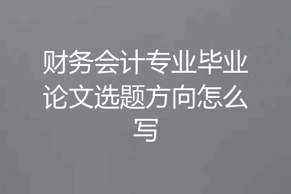 财务会计专业毕业论文选题方向怎么写