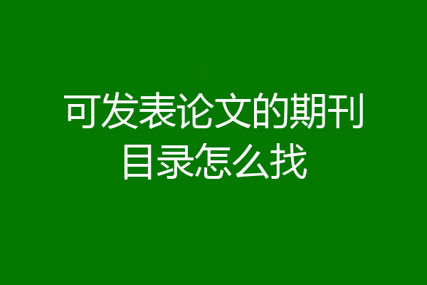 可发表论文的期刊目录怎么找