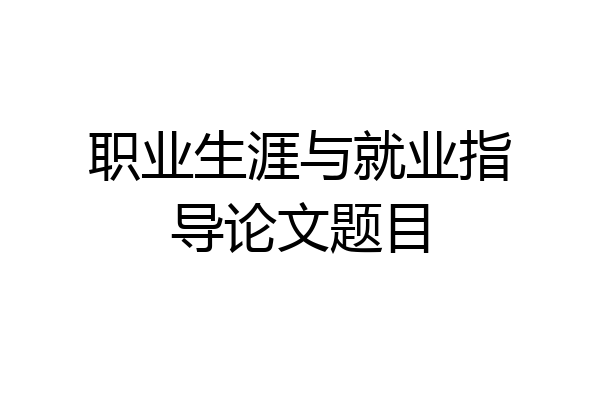 职业生涯与就业指导论文题目