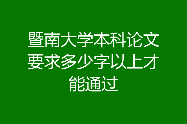 暨南大学本科论文要求多少字以上才能通过