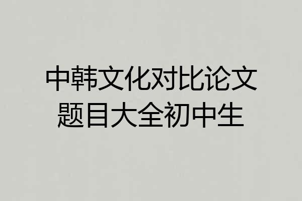 中韩文化对比论文题目大全初中生