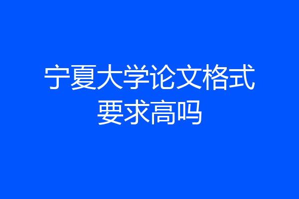 宁夏大学论文格式要求高吗