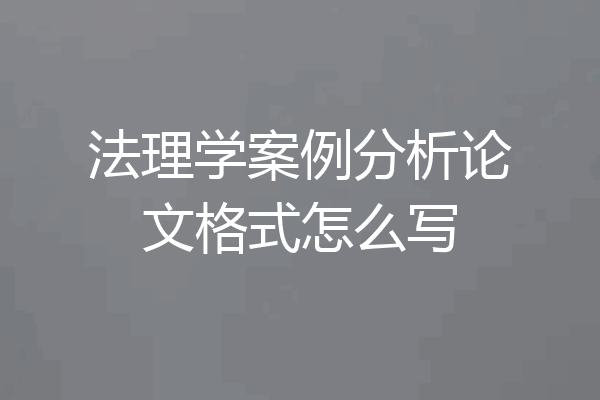 法理学案例分析论文格式怎么写