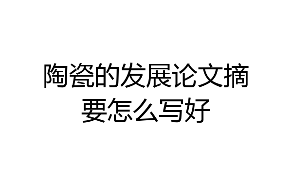 陶瓷的发展论文摘要怎么写好