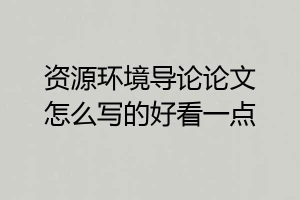 资源环境导论论文怎么写的好看一点