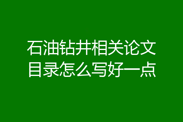 石油钻井相关论文目录怎么写好一点