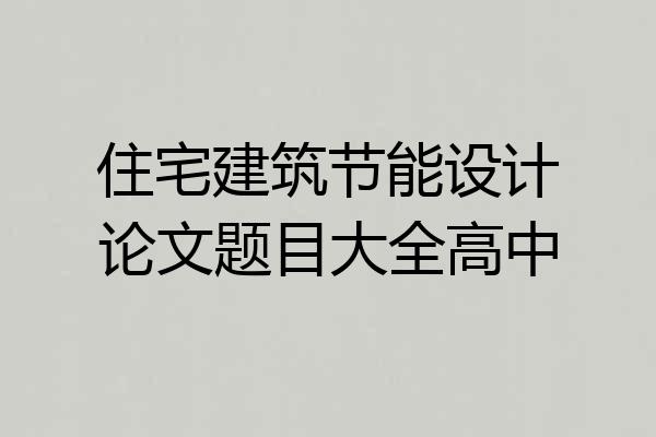 住宅建筑节能设计论文题目大全高中