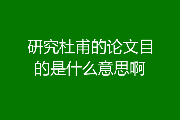 研究杜甫的论文目的是什么意思啊