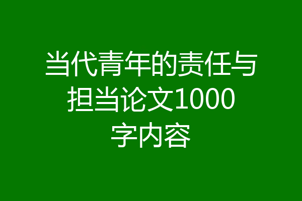 当代青年的责任与担当论文1000字内容