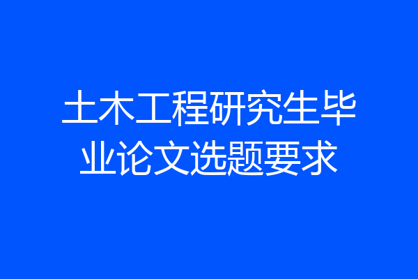 土木工程研究生毕业论文选题要求