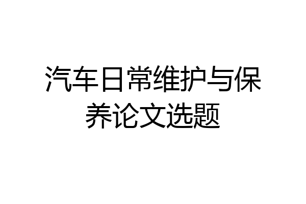 汽车日常维护与保养论文选题