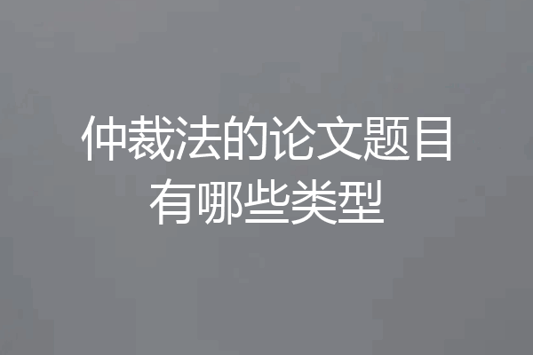 仲裁法的论文题目有哪些类型