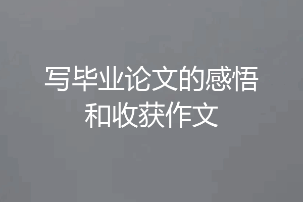 写毕业论文的感悟和收获作文