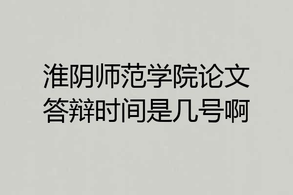 淮阴师范学院论文答辩时间是几号啊