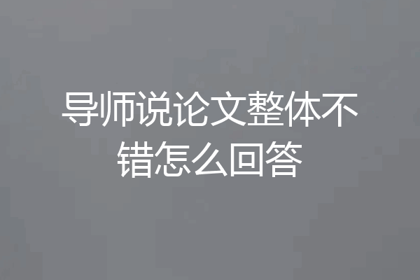 导师说论文整体不错怎么回答