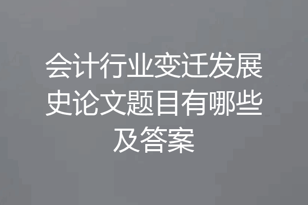 会计行业变迁发展史论文题目有哪些及答案