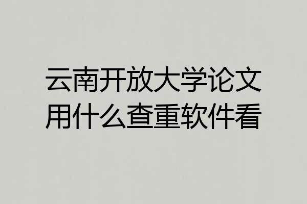 云南开放大学论文用什么查重软件看