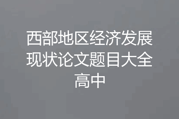 西部地区经济发展现状论文题目大全高中