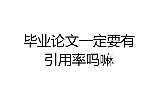 毕业论文一定要有引用率吗嘛
