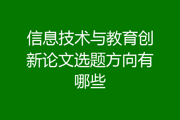 信息技术与教育创新论文选题方向有哪些