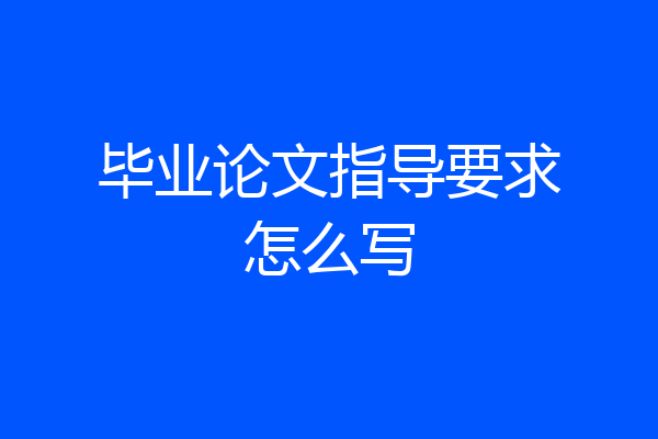 毕业论文指导要求怎么写