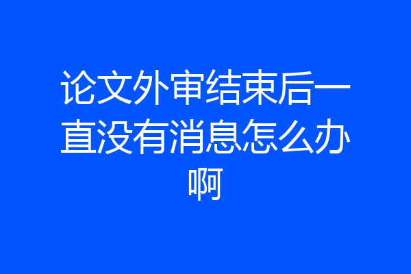 论文外审结束后一直没有消息怎么办啊