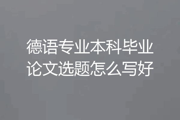 德语专业本科毕业论文选题怎么写好