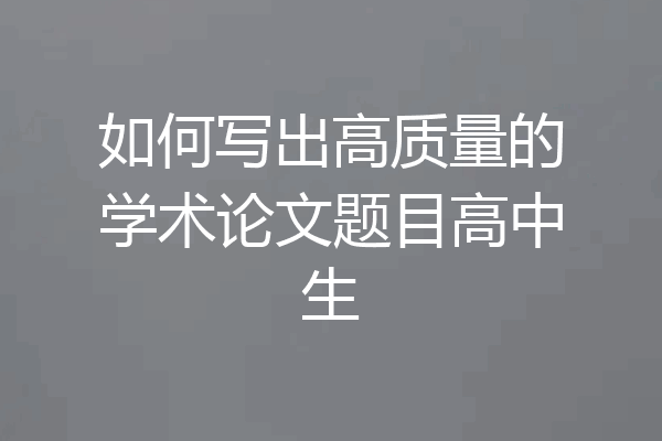 如何写出高质量的学术论文题目高中生