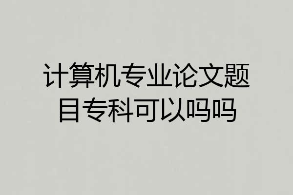 计算机专业论文题目专科可以吗吗