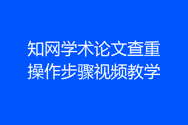 知网学术论文查重操作步骤视频教学