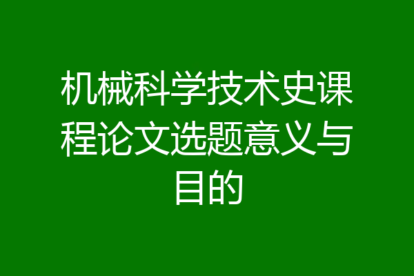 机械科学技术史课程论文选题意义与目的