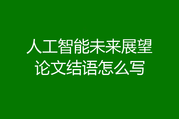 人工智能未来展望论文结语怎么写