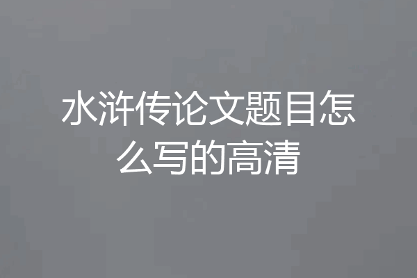 水浒传论文题目怎么写的高清