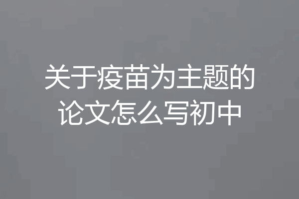 关于疫苗为主题的论文怎么写初中