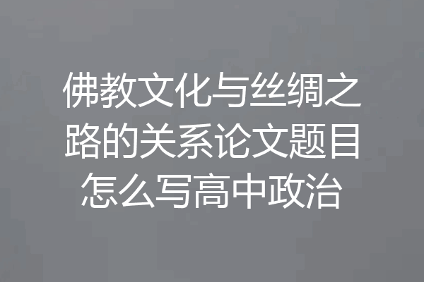 佛教文化与丝绸之路的关系论文题目怎么写高中政治