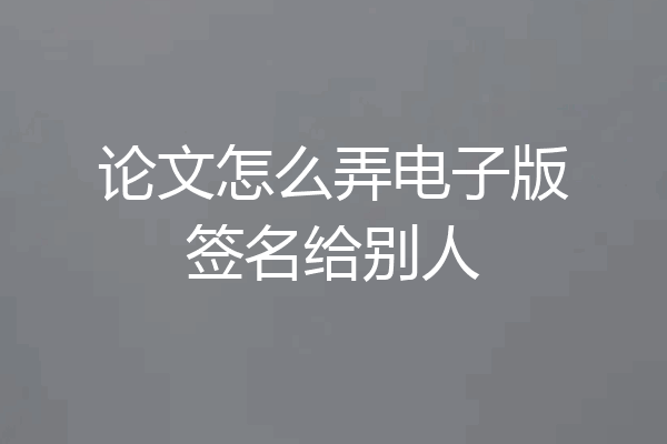 论文怎么弄电子版签名给别人